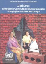 Tool Kit for Building Capacity for Community-based Treatment and Continuing Care of Young Drug Users in the Greater Mekong Subregion