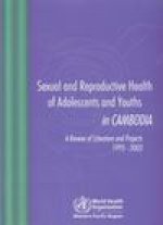 Sexual and Reproductive Health of Adolescents and Youths in Cambodia, a Review of Literature and Projects 1995 - 2003