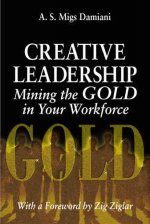 Creative Leadership Mining the Gold in Your Work Force