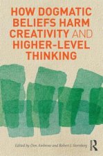 How Dogmatic Beliefs Harm Creativity and Higher-Level Thinking