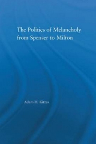 Politics of Melancholy from Spenser to Milton