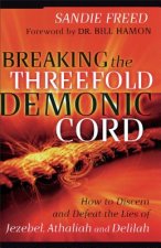 Breaking the Threefold Demonic Cord - How to Discern and Defeat the Lies of Jezebel, Athaliah and Delilah
