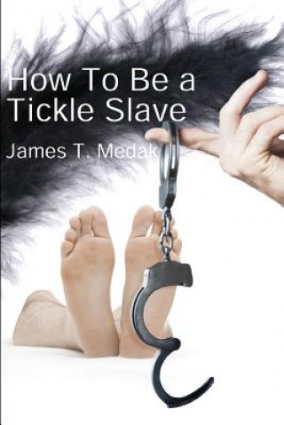 How to Be a Tickle Slave (James T Medak)(Brožovaná)