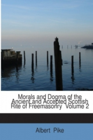 Morals and Dogma of the Ancient and Accepted Scottish Rite of Freemasonry Volume 2