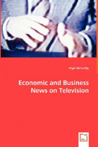 Economic and Business News on Television - How Political and Business Leaders Connect with Journalists and why Television News is Addicted to Leaders