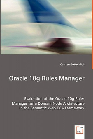 Oracle 10g Rules Manager - Evaluation of the Oracle 10g Rules Manager for a Domain Node Architecture in the Semantic Web ECA Framework