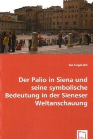 Der Palio in Siena u. seine symbolische Bedeutung in der Sieneser Weltanschauung