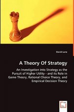 Theory Of Strategy - An Investigation into Strategy as the Pursuit of Higher Utility - and its Role in Game Theory, Rational Choice Theory, and Empiri