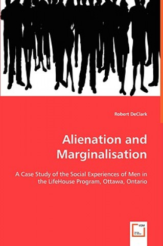 Alienation and Marginalisation - A Case Study of the Social Experiences of Men in the LifeHouse Program, Ottawa, Ontario