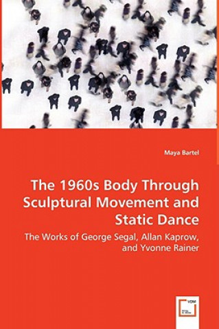 1960s Body Through Sculptural Movement and Static Dance - The Works of George Segal, Allan Kaprow, and Yvonne Rainer