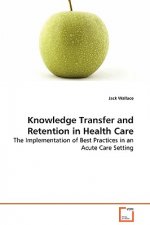 Knowledge Transfer and Retention in Health Care - The Implementation of Best Practices in an Acute Care Setting