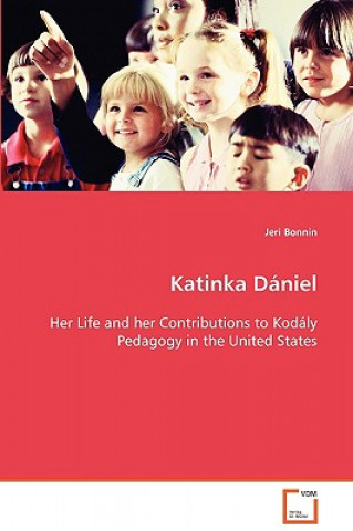 Katinka Daniel Her Life and her Contributions to Kodaly Pedagogy in the United States