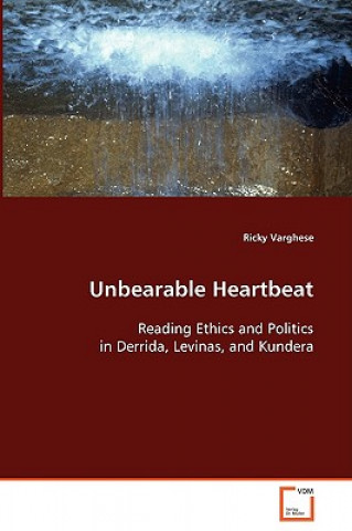 Unbearable Heartbeat - Reading Ethics and Politics in Derrida, Levinas, and Kundera