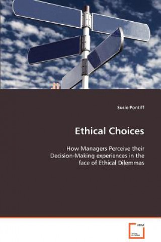 Ethical Choices - How Managers Perceive their Decision-Making experiences in the face of Ethical Dilemmas