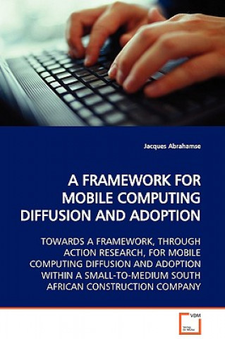 Framework for Mobile Computing Diffusion and Adoption Towards a Framework, Through Action Research, for Mobile Computing Diffusion and Adoption Within