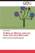 Maiz en Mexico ante los retos del Libre Mercado