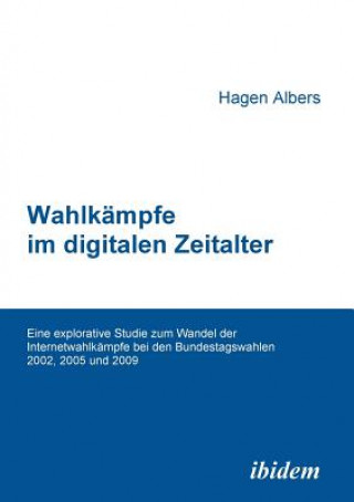 Wahlk mpfe im digitalen Zeitalter. Eine explorative Studie zum Wandel der Internetwahlk mpfe bei den Bundestagswahlen 2002, 2005 und 2009