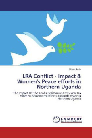 LRA Conflict - Impact & Women's Peace efforts in Northern Uganda