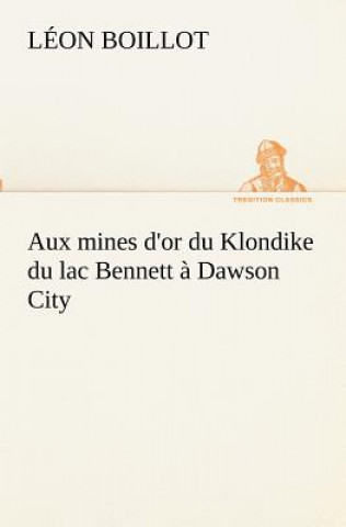 Aux mines d'or du Klondike du lac Bennett a Dawson City