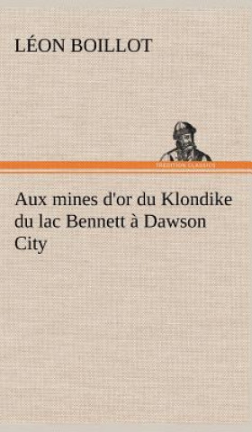 Aux mines d'or du Klondike du lac Bennett a Dawson City