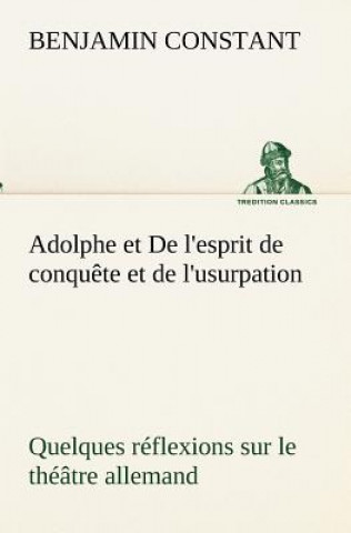 Adolphe et De l'esprit de conquete et de l'usurpation Quelques reflexions sur le theatre allemand