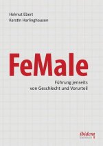 FeMale ‐ Fuhrung jenseits von Geschlecht und Vorurteil. Praxiserfahrungen und Grundlagenwissen fur ein neues Denken im Gender-Kontext