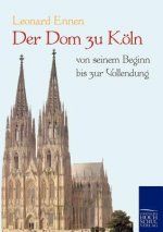 Dom zu Koeln, von seinem Beginn bis zur Vollendung
