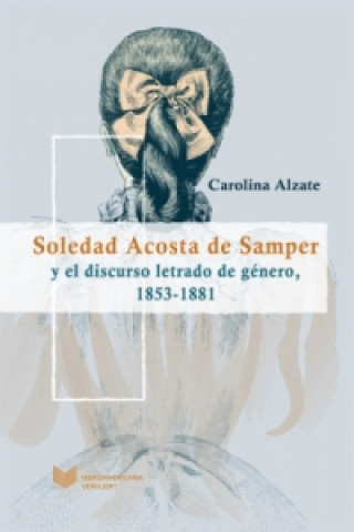 Soledad Acosta de Samper y el discurso letrado de género,. 1853 a 1881.