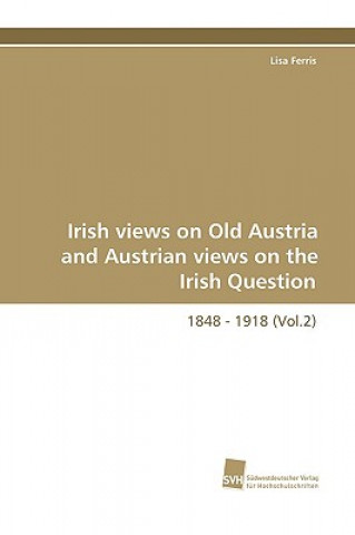 Irish Views on Old Austria and Austrian Views on the Irish Question, 1848 - 1918 (Vol.2)