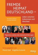 Fremde Heimat Deutschland - Leben zwischen Ankommen und Abschied. Migranten erz hlen  ber deutsche Erfahrungen
