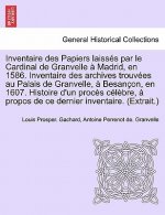 Inventaire Des Papiers Laisses Par Le Cardinal de Granvelle a Madrid, En 1586. Inventaire Des Archives Trouvees Au Palais de Granvelle, a Besancon, En