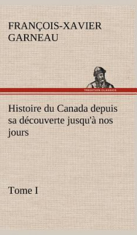 Histoire du Canada depuis sa decouverte jusqu'a nos jours. Tome I