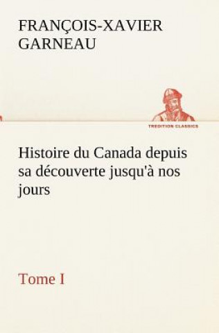 Histoire du Canada depuis sa decouverte jusqu'a nos jours. Tome I