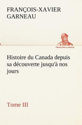 Histoire du Canada depuis sa decouverte jusqu'a nos jours. Tome III