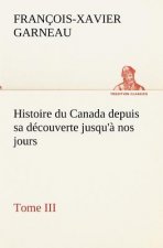 Histoire du Canada depuis sa decouverte jusqu'a nos jours. Tome III