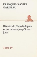 Histoire du Canada depuis sa decouverte jusqu'a nos jours. Tome IV