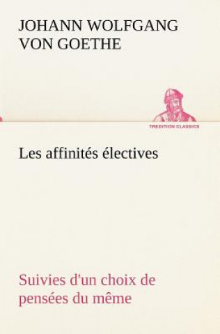 Les affinites electives Suivies d'un choix de pensees du meme