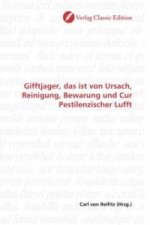 Gifftjager, das ist von Ursach, Reinigung, Bewarung und Cur Pestilenzischer Lufft