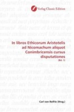 In libros Ethicorum Aristotelis ad Nicomachum aliquot Conimbricensis cursus disputationes