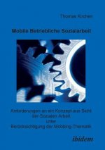 Mobile Betriebliche Sozialarbeit. Anforderungen an ein Konzept aus Sicht der Sozialen Arbeit unter Ber cksichtigung der Mobbing-Thematik