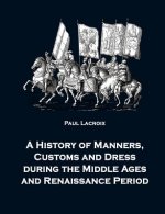 History of Manners, Customs and Dress during the Middle Ages and Renaissance Period