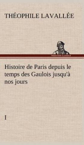 Histoire de Paris depuis le temps des Gaulois jusqu'a nos jours - I