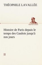 Histoire de Paris depuis le temps des Gaulois jusqu'a nos jours - II