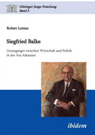 Siegfried Balke. Grenzg nger zwischen Wirtschaft und Politik in der  ra Adenauer