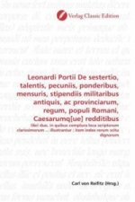 Leonardi Portii De sestertio, talentis, pecuniis, ponderibus, mensuris, stipendiis militaribus antiquis, ac provinciarum, regum, populi Romani, Caesar