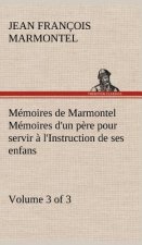 Memoires de Marmontel (3 of 3) Memoires d'un pere pour servir a l'Instruction de ses enfans