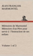Memoires de Marmontel (Volume 1 of 3) Memoires d'un Pere pour servir a l'Instruction de ses enfans
