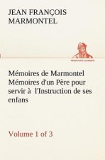Memoires de Marmontel (Volume 1 of 3) Memoires d'un Pere pour servir a l'Instruction de ses enfans