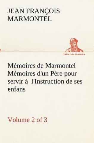 Memoires de Marmontel (Volume 2 of 3) Memoires d'un Pere pour servir a l'Instruction de ses enfans