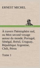 travers l'hemisphere sud, ou Mon second voyage autour du monde Tome 1; Portugal, Senegal, Bresil, Uruguay, Republique Argentine, Chili, Perou.